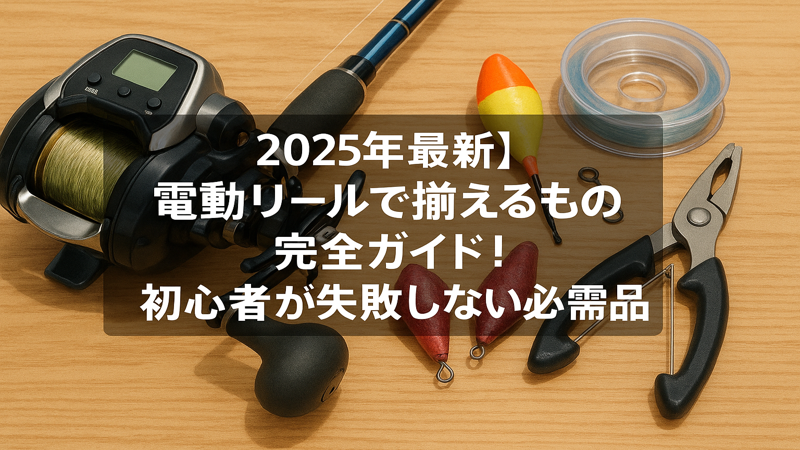 2025年最新】電動リールで揃えるもの完全ガイド！初心者が失敗しない